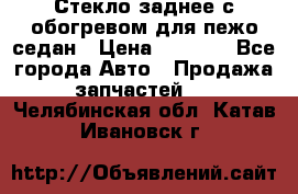 Стекло заднее с обогревом для пежо седан › Цена ­ 2 000 - Все города Авто » Продажа запчастей   . Челябинская обл.,Катав-Ивановск г.